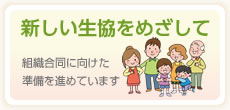 新しい生協をめざして 組織合同にむけた議論を進めています。